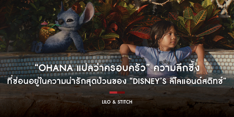“Ohana แปลว่าครอบครัว” ความลึกซึ้งที่ซ่อนอยู่ในความน่ารักสุดป่วนของ “Disney’s Lilo & Stitch ลีโลแอนด์สติทช์”